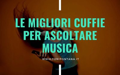 Le migliori cuffie per ascoltare musica. E come sceglierle